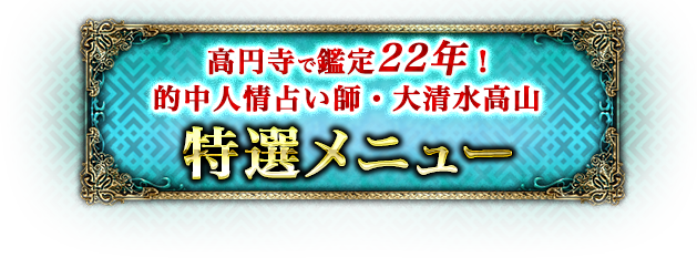 高円寺で鑑定22年! 的中人情占い師・大清水高山 特選メニュー
